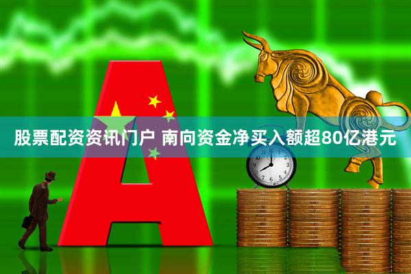 股票配资资讯门户 南向资金净买入额超80亿港元