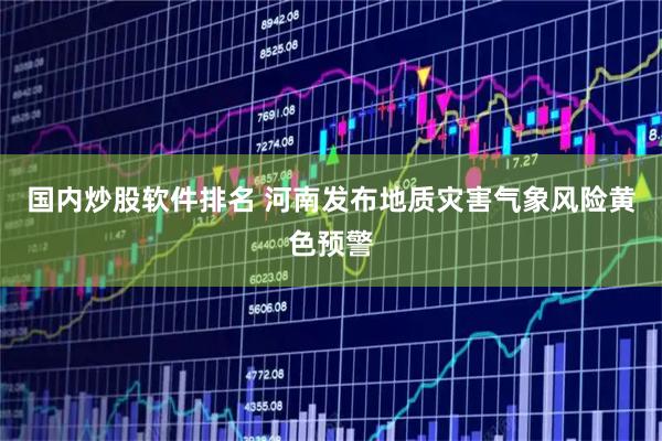 国内炒股软件排名 河南发布地质灾害气象风险黄色预警