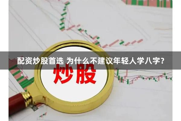 配资炒股首选 为什么不建议年轻人学八字？