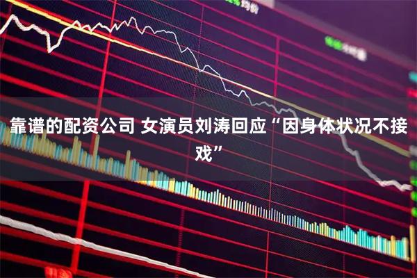靠谱的配资公司 女演员刘涛回应“因身体状况不接戏”