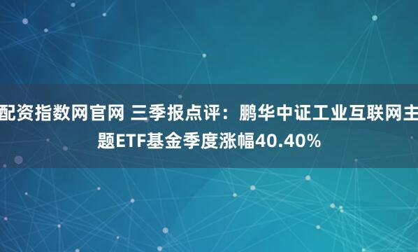 配资指数网官网 三季报点评：鹏华中证工业互联网主题ETF基金季度涨幅40.40%