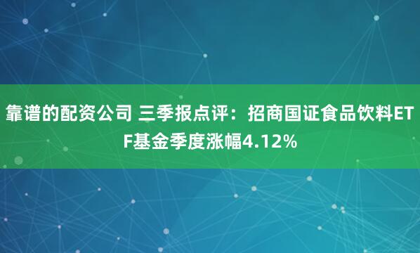 靠谱的配资公司 三季报点评：招商国证食品饮料ETF基金季度涨幅4.12%
