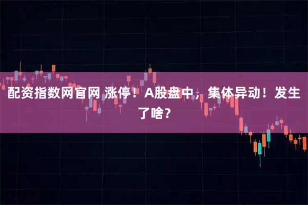 配资指数网官网 涨停！A股盘中，集体异动！发生了啥？