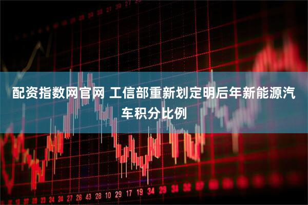 配资指数网官网 工信部重新划定明后年新能源汽车积分比例