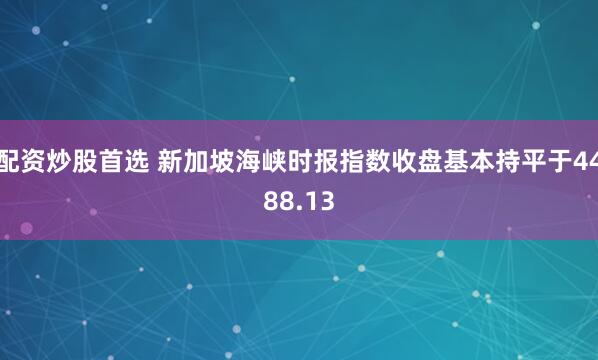 配资炒股首选 新加坡海峡时报指数收盘基本持平于4488.13