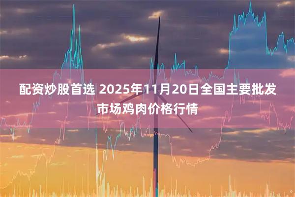 配资炒股首选 2025年11月20日全国主要批发市场鸡肉价格行情