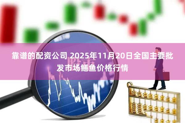 靠谱的配资公司 2025年11月20日全国主要批发市场鳝鱼价格行情
