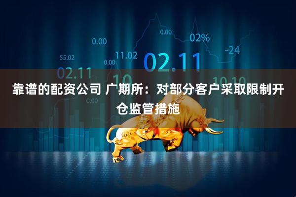 靠谱的配资公司 广期所：对部分客户采取限制开仓监管措施