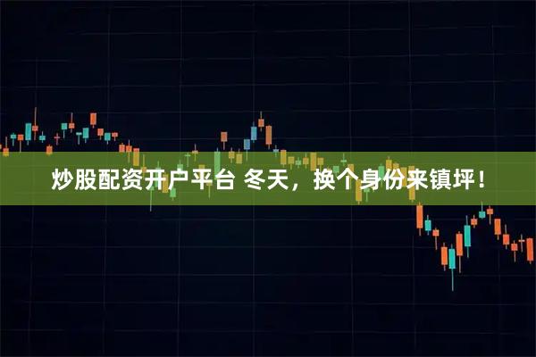 炒股配资开户平台 冬天，换个身份来镇坪！