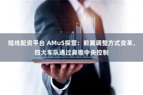 短线配资平台 AMuS探营：前翼调整方式变革，四大车队通过鼻锥中央控制