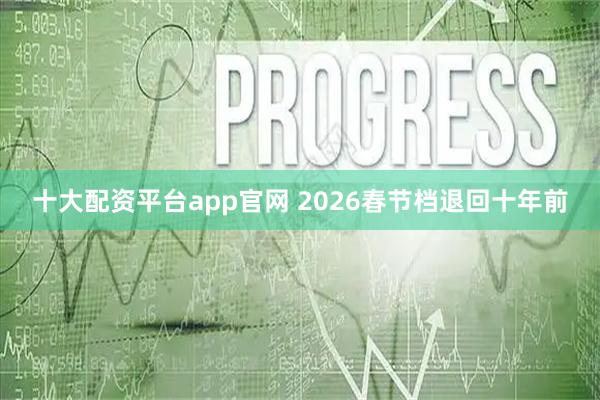 十大配资平台app官网 2026春节档退回十年前