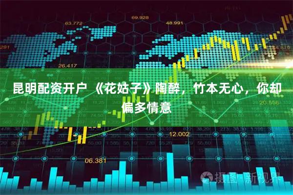 昆明配资开户 《花姑子》陶醉，竹本无心，你却偏多情意