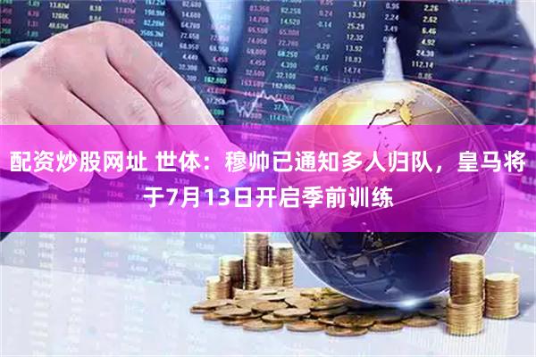 配资炒股网址 世体：穆帅已通知多人归队，皇马将于7月13日开启季前训练