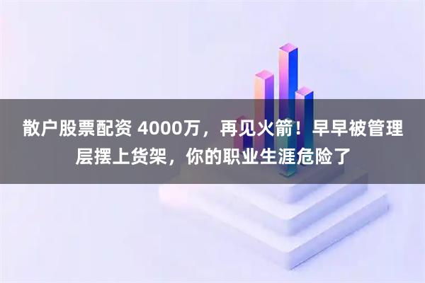 散户股票配资 4000万，再见火箭！早早被管理层摆上货架，你的职业生涯危险了