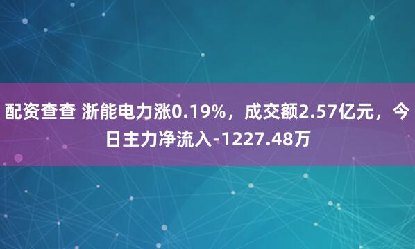 配资查查 浙能电力涨0.19%，成交额2.57亿元，今日主力净流入-1227.48万